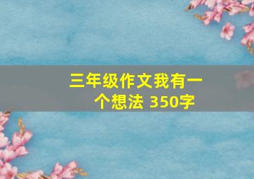 三年级作文我有一个想法 350字